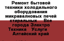 Ремонт бытовой техники холодильного оборудования микравалновых печей стиральных  - Все города Электро-Техника » Услуги   . Алтайский край